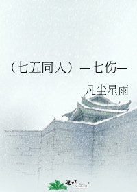 (七五同人)—七伤—
