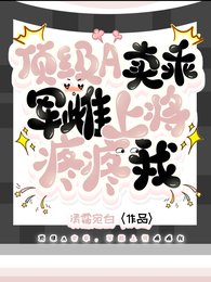 頂級A賣乖,軍雌上將疼疼我