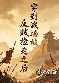 《穿到战场被反贼捡走之后……》